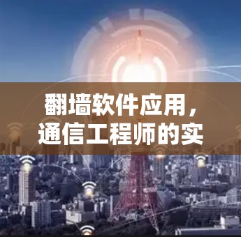 <strong>翻墙</strong>软件应用,通信工程师的实用之选