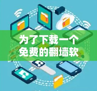 为了下载一个免费的<strong>翻墙</strong>软件,以下是一步步的建议