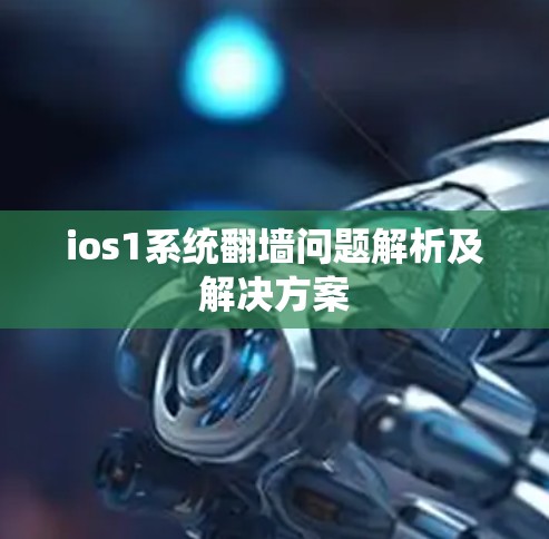 ios1系统<strong>翻墙</strong>问题解析及解决方案