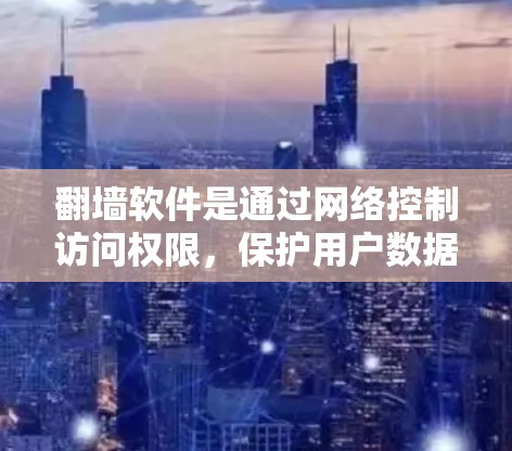 <strong>翻墙</strong>软件是通过网络控制访问权限,保护用户数据和安全的一种工具。以下是关于<strong>翻墙</strong>软件的详细分析