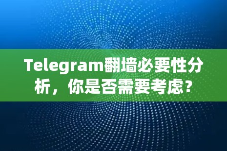 Telegram<strong>翻墙</strong>必要性分析,你是否需要考虑?