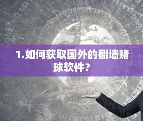1.如何获取国外的<strong>翻墙</strong>赌球软件?