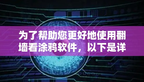 为了帮助您更好地使用<strong>翻墙</strong>看涂鸦软件,以下是详细的步骤和信息
