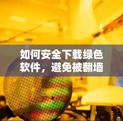 如何安全下载绿色软件,避免被<strong>翻墙</strong>监控