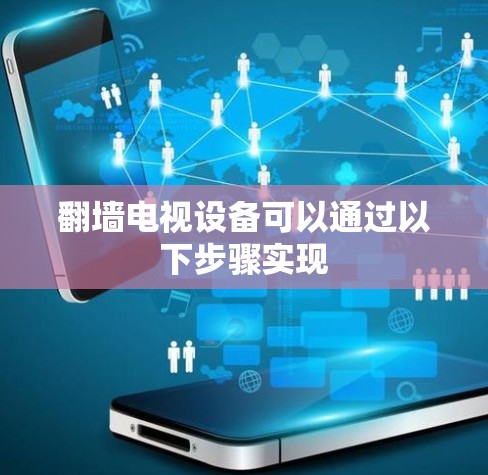 <strong>翻墙</strong>电视设备可以通过以下步骤实现