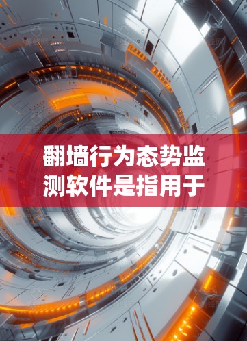 <strong>翻墙</strong>行为态势监测软件是指用于检测和分析网络访问行为的系统,广泛应用于企业、个人、政府部门和非政府组织等。以下是一些常见的<strong>翻墙</strong>行为态势监测软件及其特点