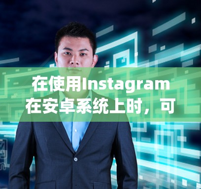在使用Instagram在安卓系统上时,可能需要以下步骤来解决<strong>翻墙</strong>问题