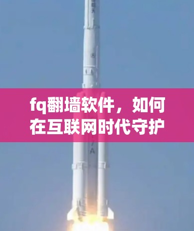 fq<strong>翻墙</strong>软件,如何在互联网时代守护个人信息