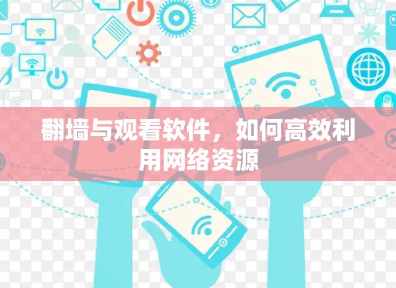 <strong>翻墙</strong>与观看软件,如何高效利用网络资源