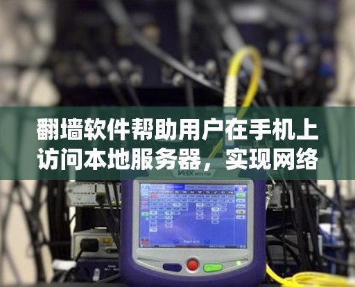 <strong>翻墙</strong>软件帮助用户在手机上访问本地服务器,实现网络的绕过功能。以下是使用<strong>翻墙</strong>软件的步骤和注意事项