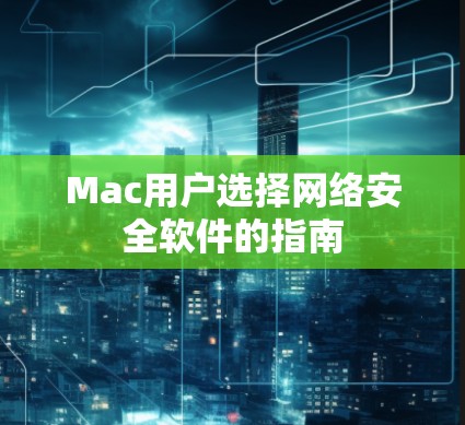 Mac用户选择网络安全软件的指南 Mac用户选择网络安全软件的指南