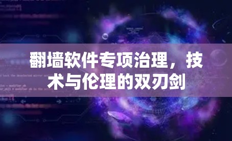 <strong>翻墙</strong>软件专项治理,技术与伦理的双刃剑