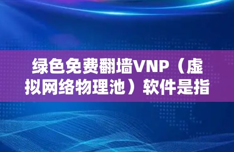 绿色免费<strong>翻墙</strong>VNP(虚拟网络物理池)软件是指那些免费且运行安全的软件,用于管理虚拟网络物理池(VNP)即存储和管理网络资源的虚拟物理网络。以下是一些常见的绿色免费<strong>翻墙</strong>VNP软件及其特点