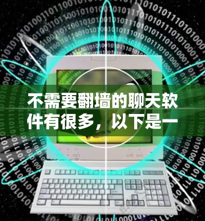 不需要<strong>翻墙</strong>的聊天软件有很多,以下是一些推荐