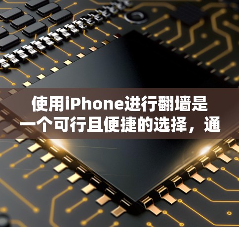 使用iPhone进行<strong>翻墙</strong>是一个可行且便捷的选择,通过以下步骤可以实现<strong>翻墙</strong>