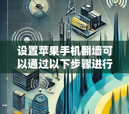 设置苹果手机<strong>翻墙</strong>可以通过以下步骤进行