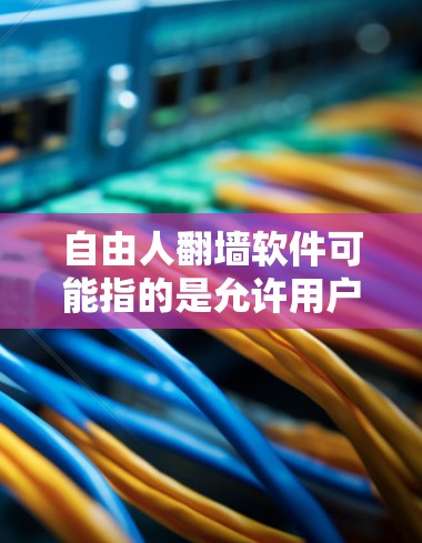 自由人<strong>翻墙</strong>软件可能指的是允许用户在特定网站之间或与其他网站之间<strong>翻墙</strong>的软件应用。<strong>翻墙</strong>软件通常用于在Web服务器之间交换文件,允许用户访问那些没有允许访问的网站。以下是一些常见的类型和功能