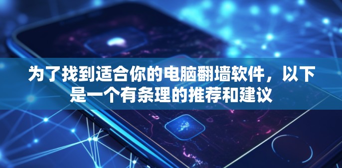为了找到适合你的电脑<strong>翻墙</strong>软件,以下是一个有条理的推荐和建议