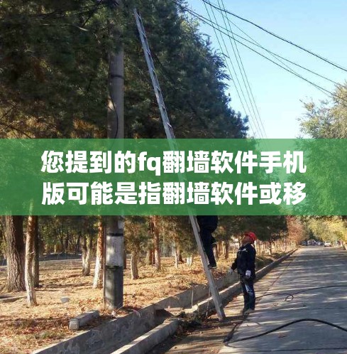 您提到的fq<strong>翻墙</strong>软件手机版可能是指<strong>翻墙</strong>软件或移动<strong>翻墙</strong>应用。以下是一些常见的<strong>翻墙</strong>软件及其手机版应用