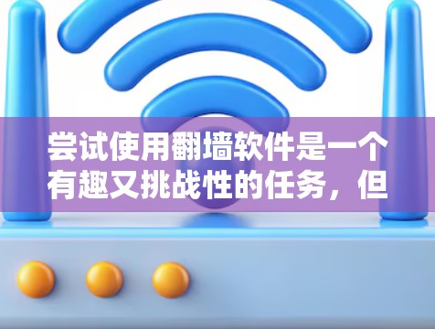 尝试使用<strong>翻墙</strong>软件是一个有趣又挑战性的任务,但通过以下步骤可以有效地进行