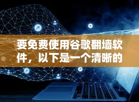 要免费使用谷歌<strong>翻墙</strong>软件，以下是一个清晰的步骤指南