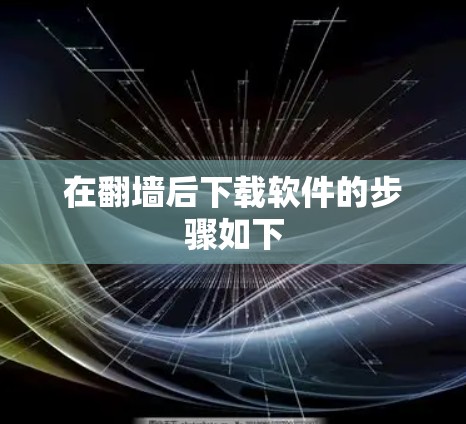 在<strong>翻墙</strong>后下载软件的步骤如下