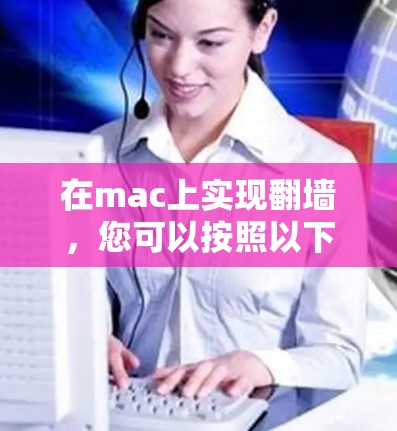 在mac上实现<strong>翻墙</strong>，您可以按照以下步骤进行