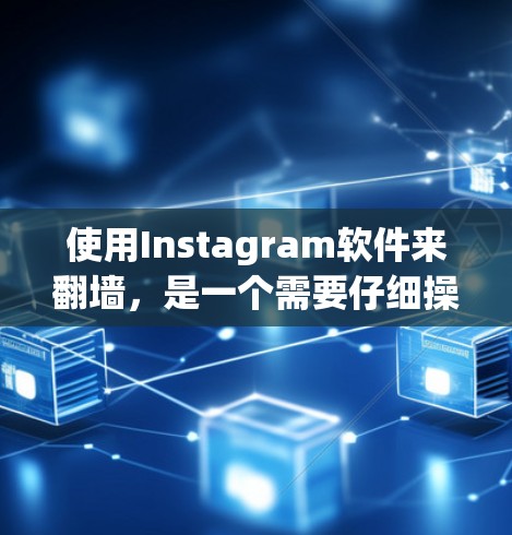 使用Instagram软件来<strong>翻墙</strong>，是一个需要仔细操作的过程，但也提供了多种方法和工具可以辅助这一过程。以下是一些总结性的步骤和建议