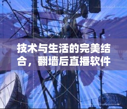技术与生活的完美结合,<strong>翻墙</strong>后直播软件的革新与创新