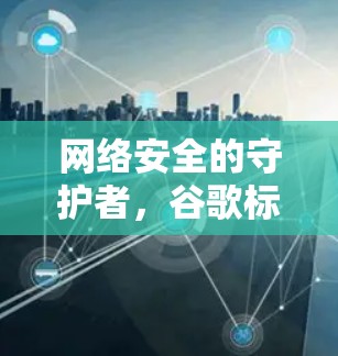 网络安全的守护者,谷歌标志的<strong>翻墙</strong>软件,保护隐私,连接未来?