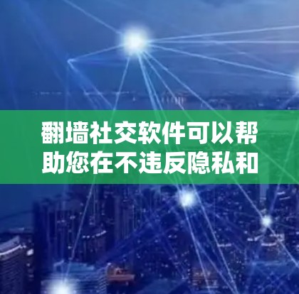 <strong>翻墙</strong>社交软件可以帮助您在不违反隐私和数据保护法的前提下,建立和管理社交网络。以下是一些推荐的<strong>翻墙</strong>社交软件,这些软件通常会涉及到隐私保护和数据安全