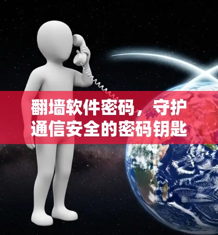 <strong>翻墙</strong>软件密码,守护通信安全的密码钥匙