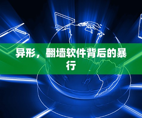 异形,<strong>翻墙</strong>软件背后的暴行