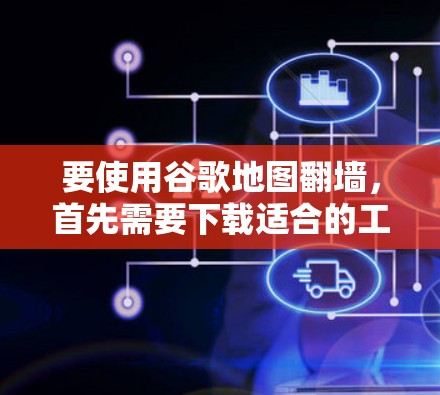 要使用谷歌地图<strong>翻墙</strong>,首先需要下载适合的工具。以下是一步步的建议
