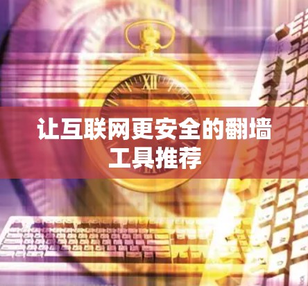 让互联网更安全的<strong>翻墙</strong>工具推荐