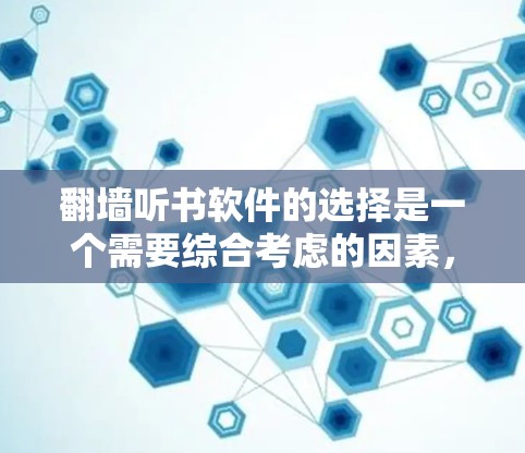 <strong>翻墙</strong>听书软件的选择是一个需要综合考虑的因素,以下是一些推荐和建议