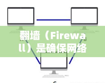 <strong>翻墙</strong>(Firewall)是确保网络设备安全的重要工具,适合需要复杂配置和多语言支持的用户。以下是一些适合<strong>翻墙</strong>的好软件推荐
