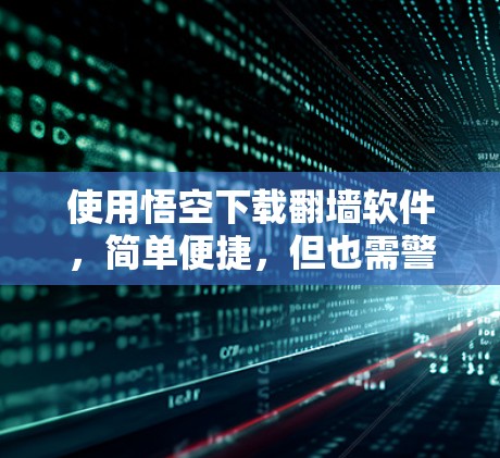 使用悟空下载<strong>翻墙</strong>软件,简单便捷,但也需警惕