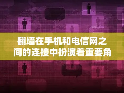 <strong>翻墙</strong>在手机和电信网之间的连接中扮演着重要角色，主要目的是扩展视频的访问范围，同时确保视频的安全性和质量。以下是关于<strong>翻墙</strong>的详细分析