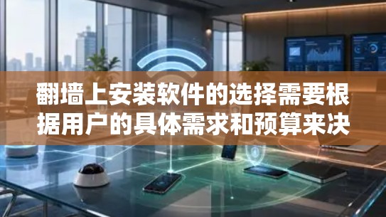 <strong>翻墙</strong>上安装软件的选择需要根据用户的具体需求和预算来决定。以下是一些综合考虑的推荐，帮助您找到适合的软件