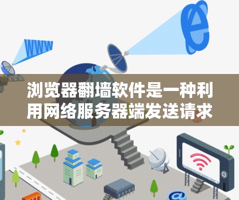 浏览器<strong>翻墙</strong>软件是一种利用网络服务器端发送请求，使浏览器跳转到另一台服务器运行的功能。这种软件对用户造成了极大的安全威胁，需要用户高度警惕和安全防护。以下是针对浏览器<strong>翻墙</strong>软件的详细分析和应对措施
