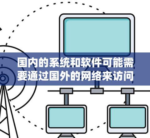 国内的系统和软件可能需要通过国外的网络来访问,特别是在某些平台上。以下是一些可能的情况和解决方案 国内的系统和软件可能需要通过国外的网络来访问,特别是在某些平台上。以下是一些可能的情况和解决方案