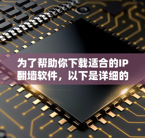 为了帮助你下载适合的IP<strong>翻墙</strong>软件，以下是详细的步骤指南
