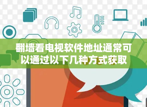<strong>翻墙</strong>看电视软件地址通常可以通过以下几种方式获取