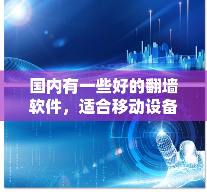 国内有一些好的<strong>翻墙</strong>软件，适合移动设备上的访问。以下是几款比较好的推荐