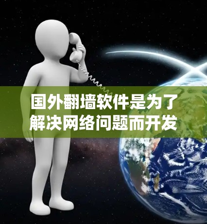 国外<strong>翻墙</strong>软件是为了解决网络问题而开发的工具，旨在替代传统的防火墙，提供更灵活和便捷的网络解决方案。以下是对这些<strong>翻墙</strong>软件的详细介绍