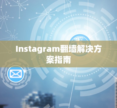 Instagram<strong>翻墙</strong>解决方案指南