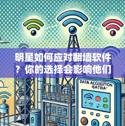 明星如何应对<strong>翻墙</strong>软件？你的选择会影响他们的生活！