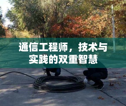 通信工程师,技术与实践的双重智慧 通信工程师,技术与实践的双重智慧