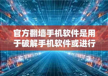 官方<strong>翻墙</strong>手机软件是用于破解手机软件或进行加密操作的软件，通常通过认证（如软件商店或第三方网站）获得。这些软件通常具备以下特性